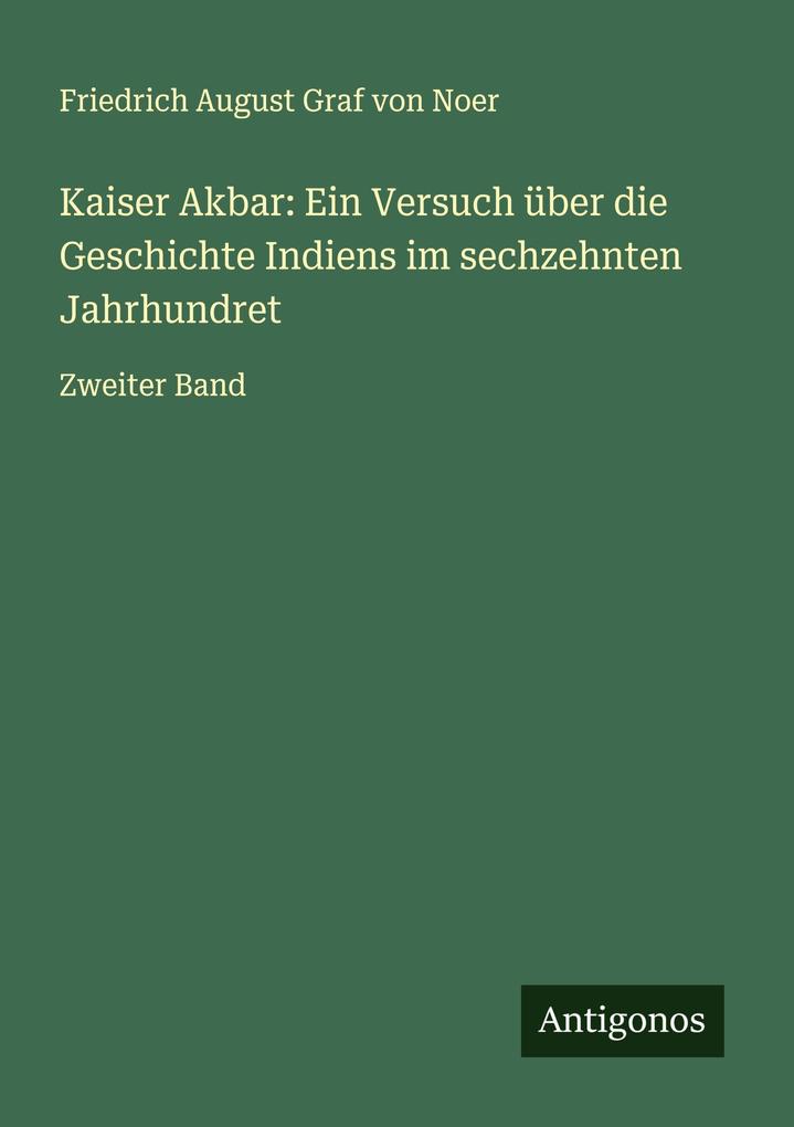 Kaiser Akbar: Ein Versuch über die Geschichte Indiens im sechzehnten Jahrhundret