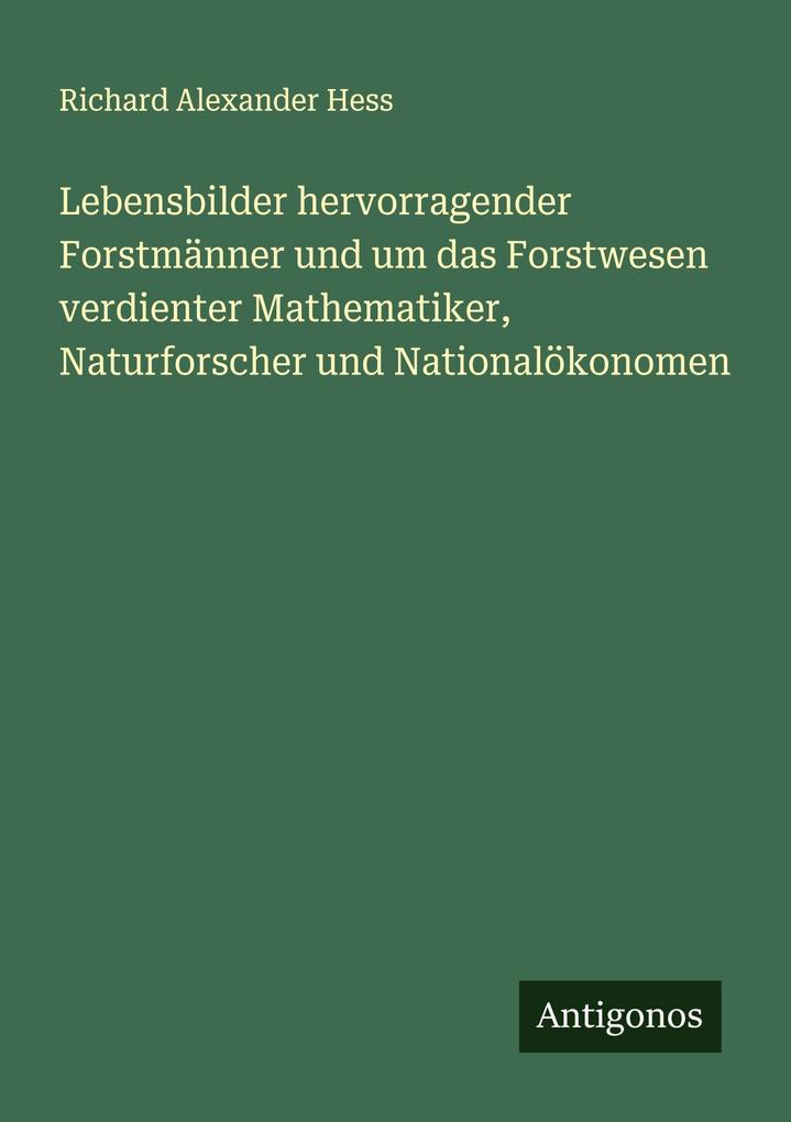 Lebensbilder hervorragender Forstmänner und um das Forstwesen verdienter Mathematiker Naturforscher und Nationalökonomen