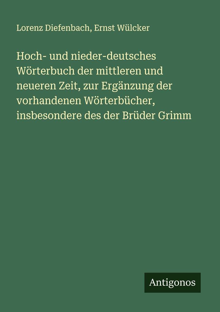 Hoch- und nieder-deutsches Wörterbuch der mittleren und neueren Zeit zur Ergänzung der vorhandenen Wörterbücher insbesondere des der Brüder Grimm
