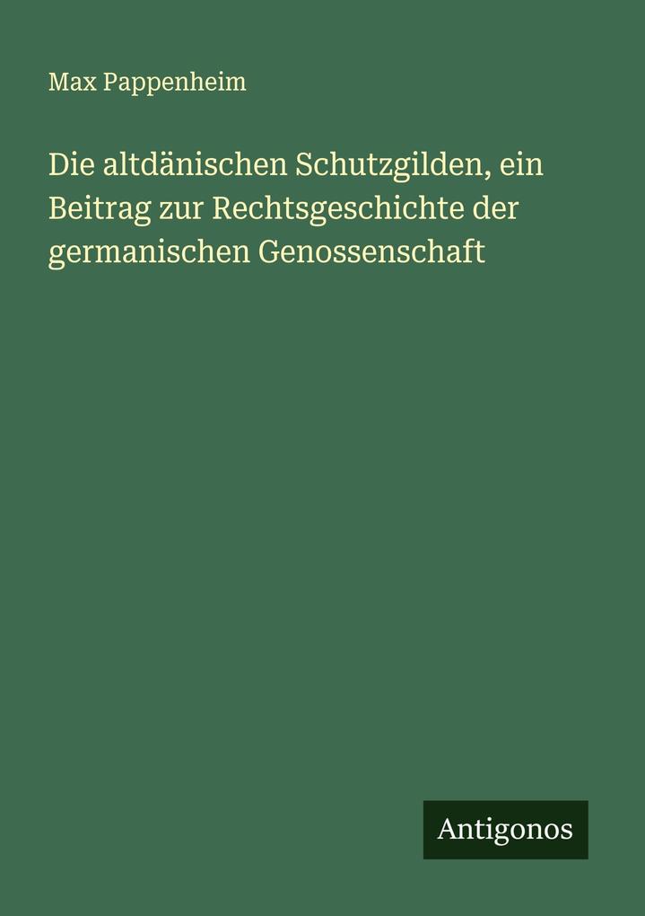 Die altdänischen Schutzgilden ein Beitrag zur Rechtsgeschichte der germanischen Genossenschaft