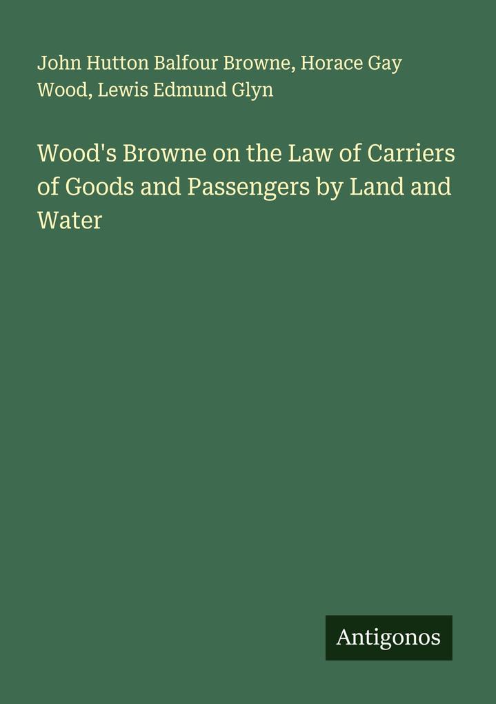 Wood's Browne on the Law of Carriers of Goods and Passengers by Land and Water