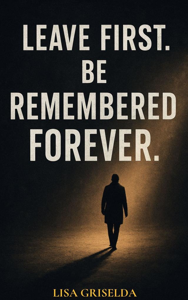 LEAVE FIRST. BE REMEMBERED FOREVER.