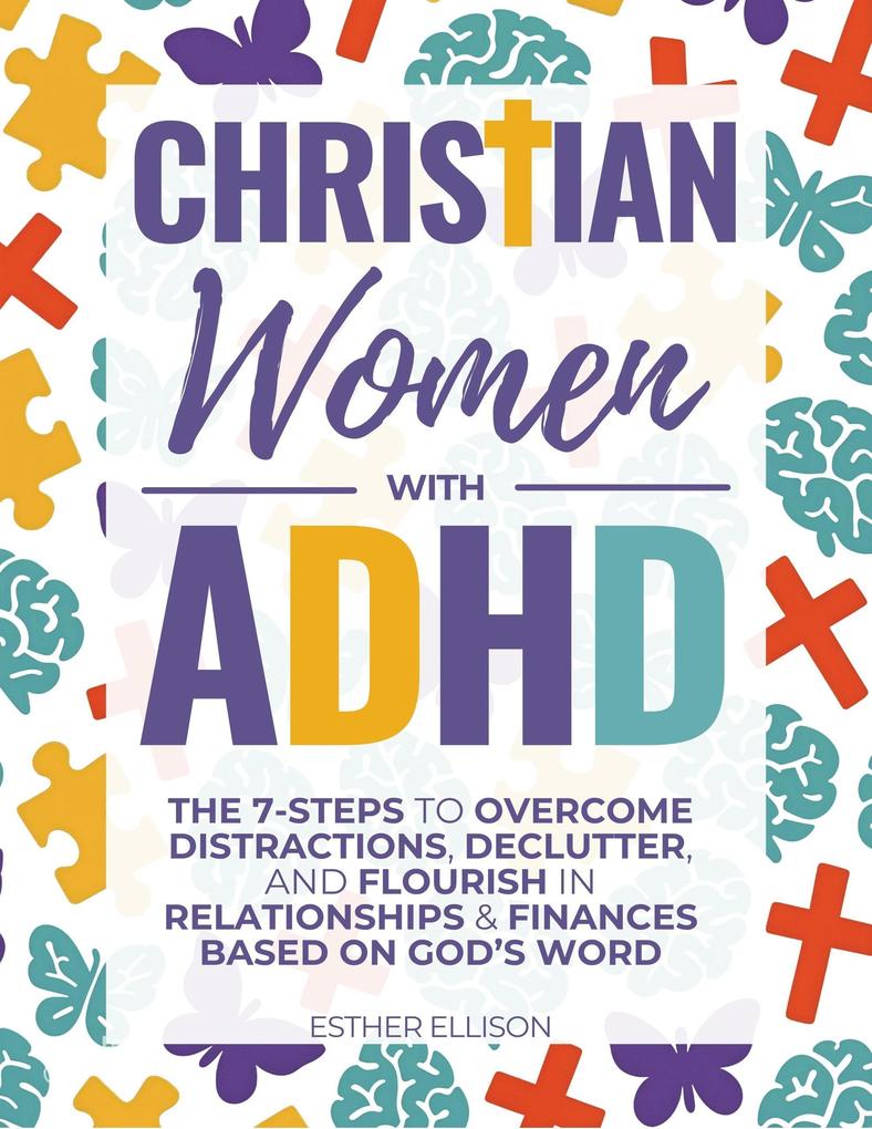 Christian Women with ADHD: The 7-Steps to Overcome Distractions Declutter and Flourish in Relationships & Finances Based on God's Word