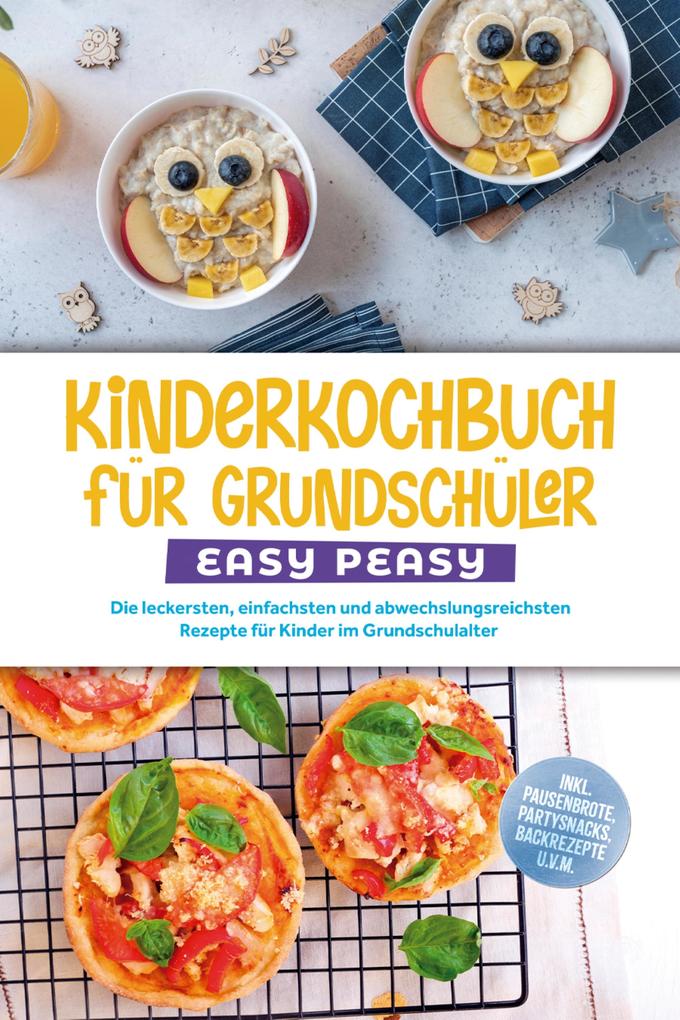 Kinderkochbuch für Grundschüler - EASY PEASY: Die leckersten einfachsten und abwechslungsreichsten Rezepte für Kinder im Grundschulalter - inkl. Pausenbrote Partysnacks Backrezepte u.v.m.