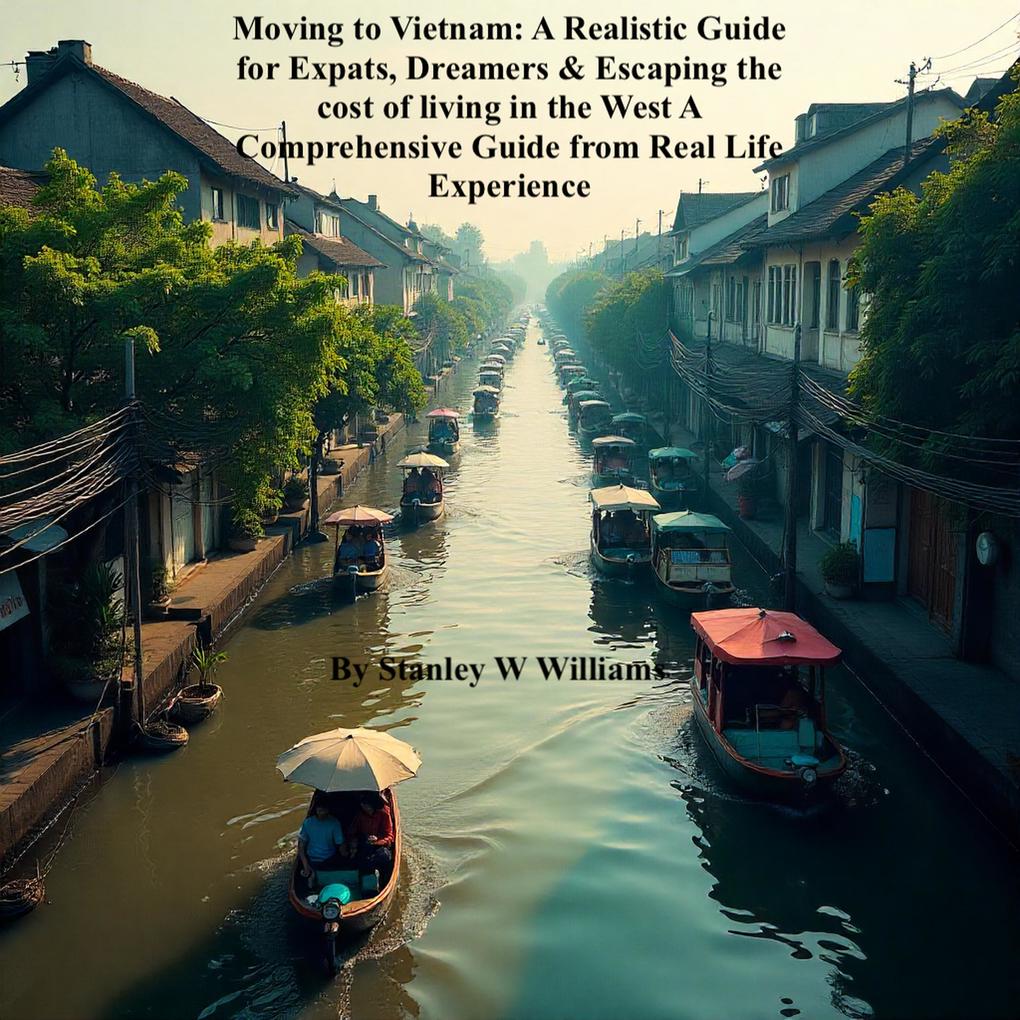 Moving to Vietnam: A Realistic Guide for Expats Dreamers & Escaping the cost of living in the West A Comprehensive Guide