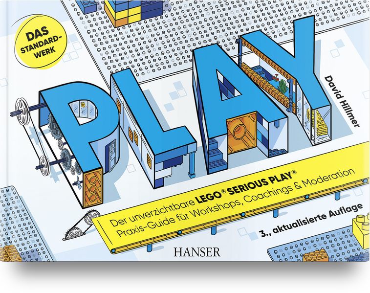 PLAY! Der unverzichtbare LEGO® SERIOUS PLAY® Praxis-Guide für Workshops Coachings und Moderation