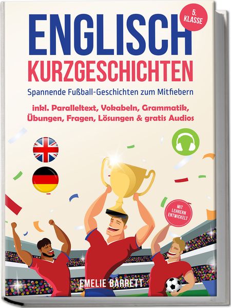 Englisch Kurzgeschichten 5. Klasse - Spannende Fußball-Geschichten zum Mitfiebern - inkl. Paralleltext Vokabeln Grammatik Übungen Fragen Lösungen & gratis Audios - mit Lehrern entwickelt