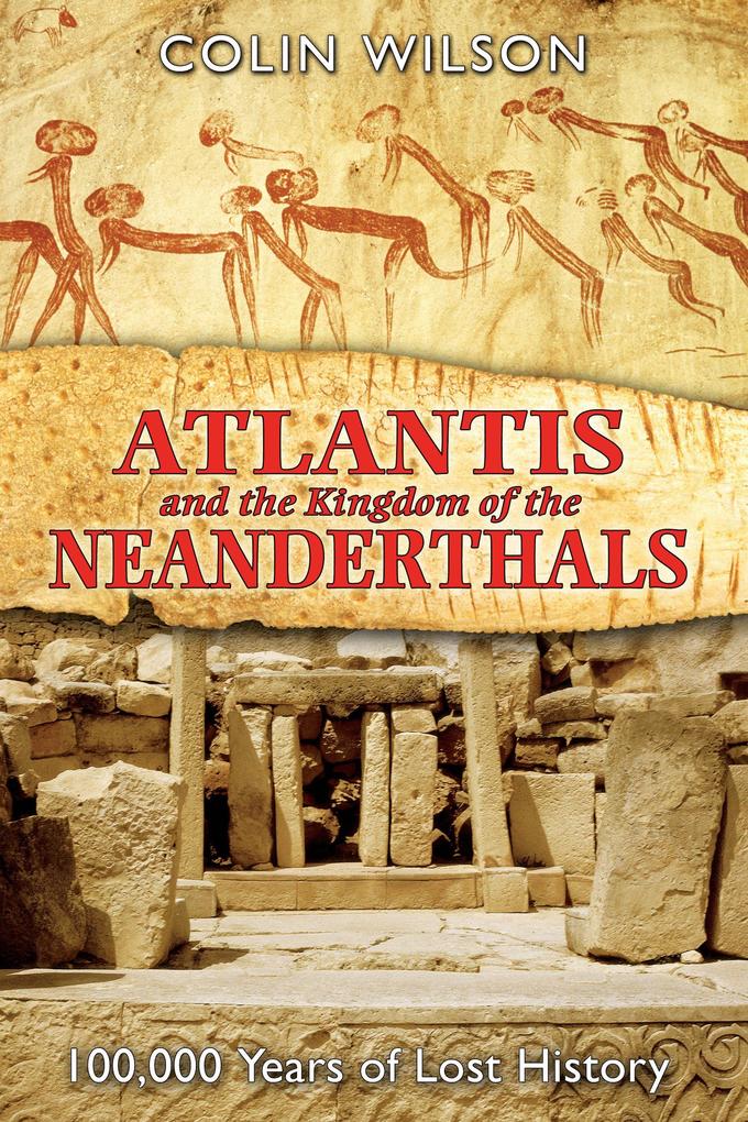 Atlantis and the Kingdom of the Neanderthals: 100000 Years of Lost History - Colin Wilson