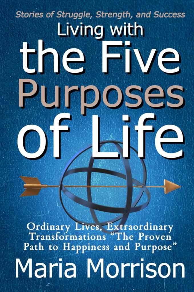 Living With The Five Purposes of Life - 'Stories of Struggle Strength and Success' (Maria Morrison's - In addition to....)