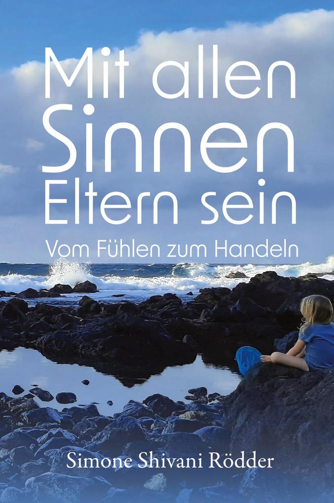 Mit allen Sinnen Eltern sein - Der Elternratgeber der dich ermutigt deinen Sinnen und damit auch dir immer tiefer zu vertrauen.