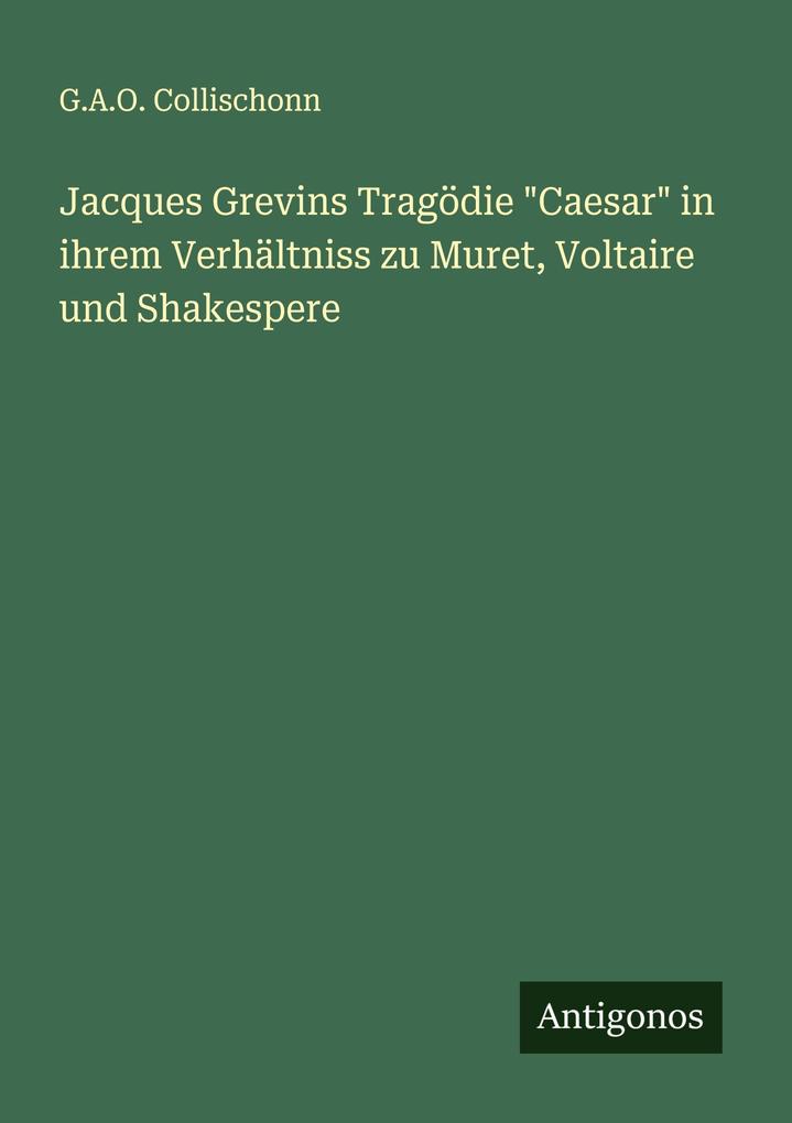 Jacques Grevins Tragödie 'Caesar' in ihrem Verhältniss zu Muret Voltaire und Shakespere
