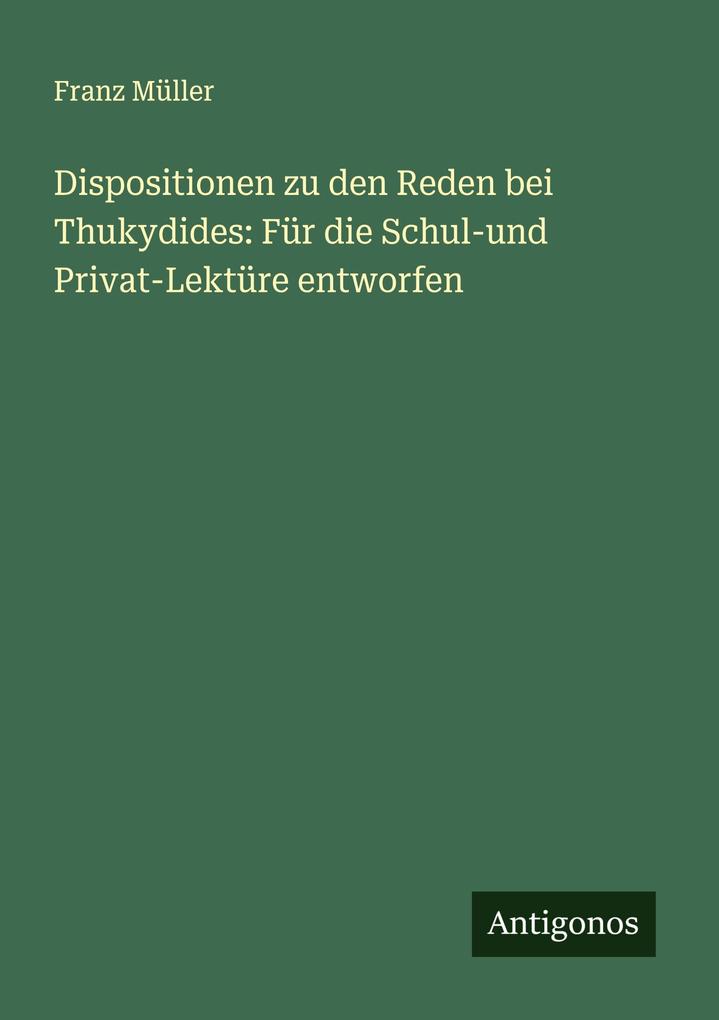 Dispositionen zu den Reden bei Thukydides: Für die Schul-und Privat-Lektüre entworfen