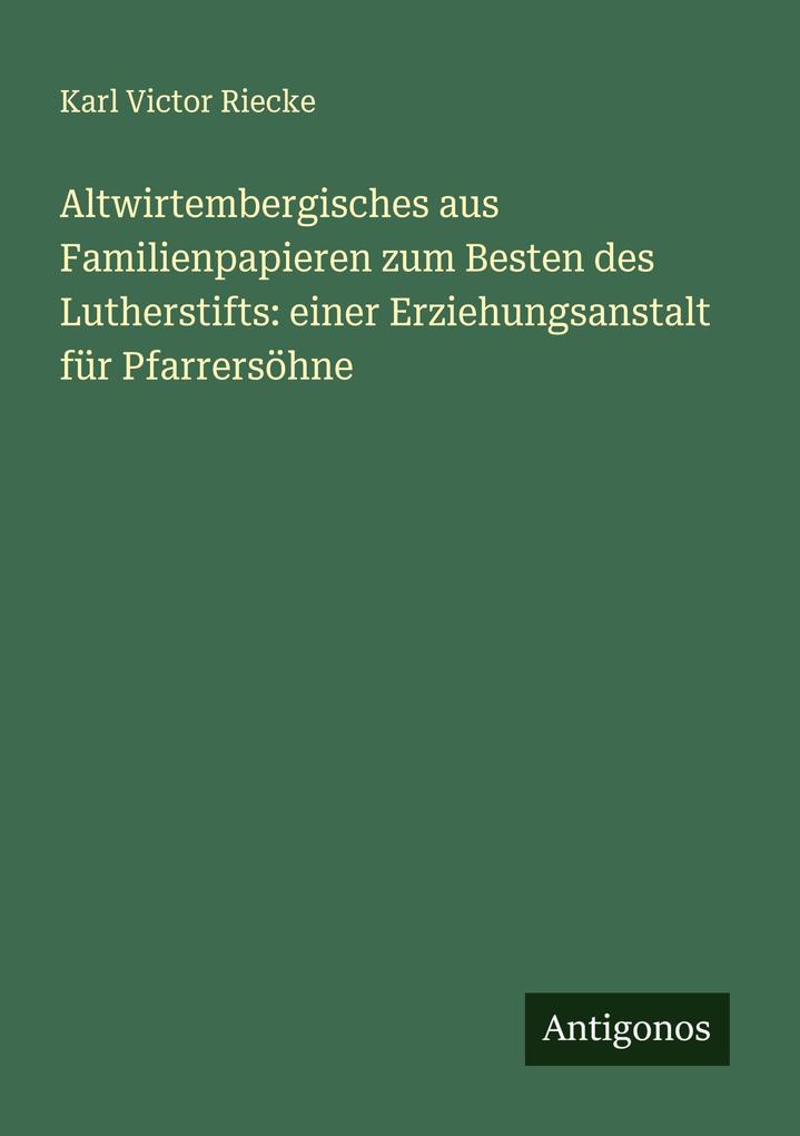 Altwirtembergisches aus Familienpapieren zum Besten des Lutherstifts: einer Erziehungsanstalt für Pfarrersöhne