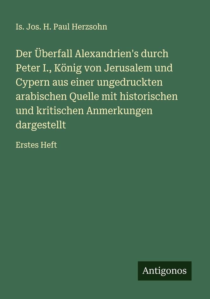 Der Überfall Alexandrien's durch Peter I. König von Jerusalem und Cypern aus einer ungedruckten arabischen Quelle mit historischen und kritischen Anmerkungen dargestellt