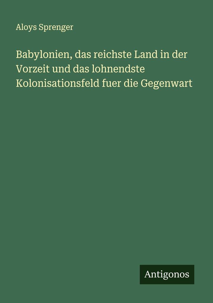 Babylonien das reichste Land in der Vorzeit und das lohnendste Kolonisationsfeld fuer die Gegenwart