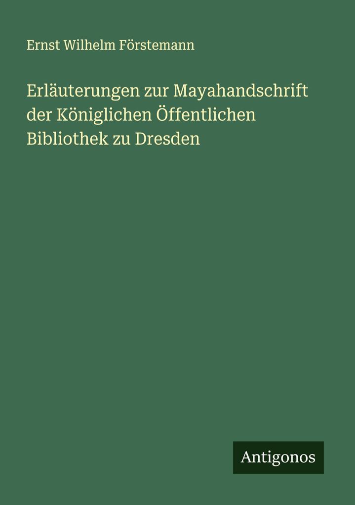 Erläuterungen zur Mayahandschrift der Königlichen Öffentlichen Bibliothek zu Dresden