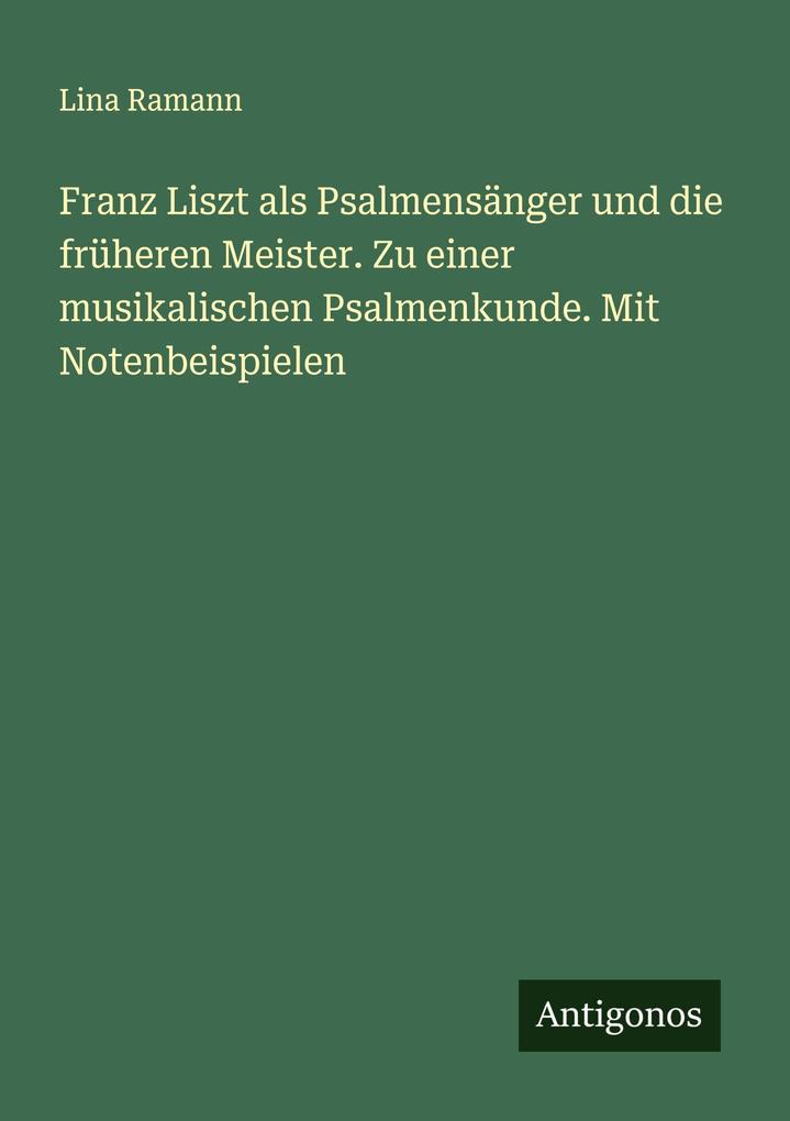 Franz Liszt als Psalmensänger und die früheren Meister. Zu einer musikalischen Psalmenkunde. Mit Notenbeispielen