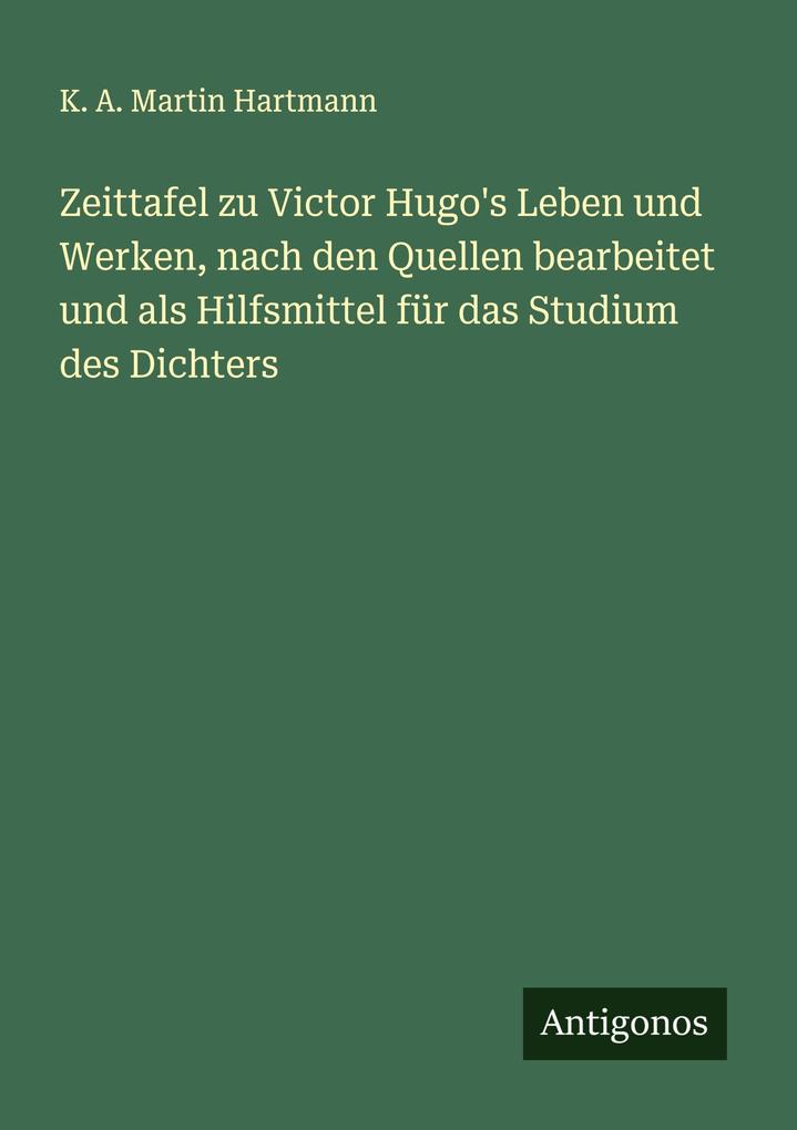Zeittafel zu Victor Hugo's Leben und Werken nach den Quellen bearbeitet und als Hilfsmittel für das Studium des Dichters