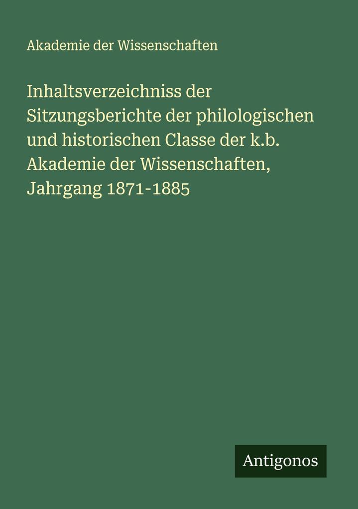 Inhaltsverzeichniss der Sitzungsberichte der philologischen und historischen Classe der k.b. Akademie der Wissenschaften Jahrgang 1871-1885