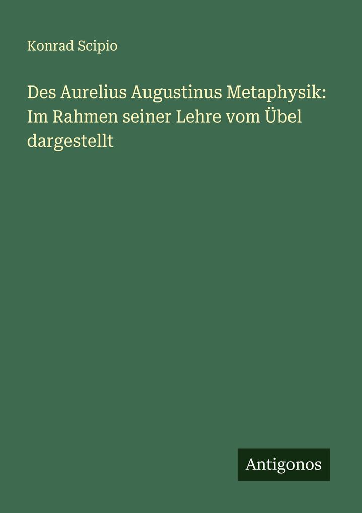 Des Aurelius Augustinus Metaphysik: Im Rahmen seiner Lehre vom Übel dargestellt