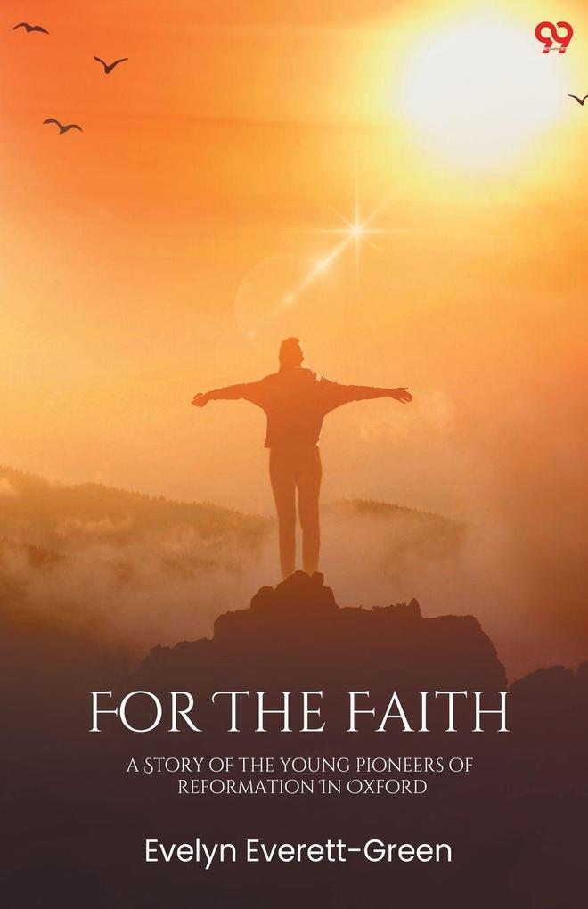 For The Faith A Story Of The Young Pioneers Of Reformation In Oxford