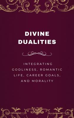 Divine Dualities Integrating Godliness Romantic Life Career Goals and Morality