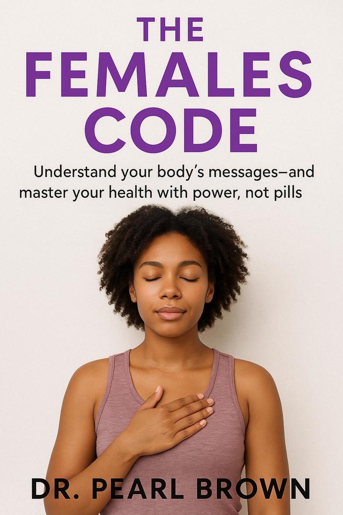 The Female Code; Understand Your Body's Messages And Master Your Health With Power Not Pills