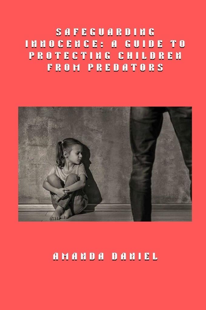 Safeguarding Innocence - A Guide to Protecting Children from Predators