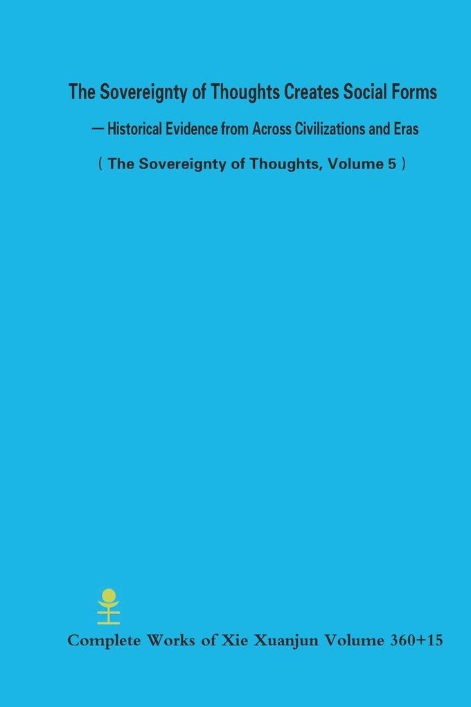 The Sovereignty of Thoughts Creates Social Forms - Historical Evidence from Across Civilizations and Eras (The Sovereignty of Thoughts Volume 5)
