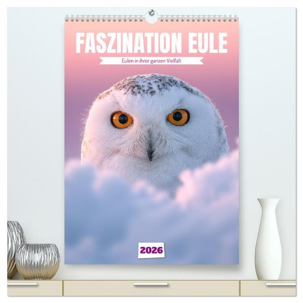 Faszination Eule - Eulen in ihrer ganzen Vielfalt (hochwertiger Premium Wandkalender 2026 DIN A2 hoch) Kunstdruck in Hochglanz