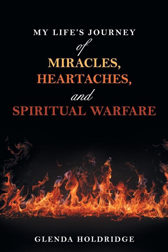 My Life's Journey of Miracles Heartaches and Spiritual Warfare