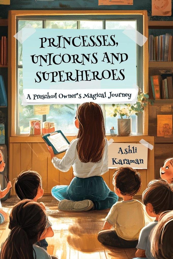 PRINCESSES UNICORNS AND SUPERHEROES; A PRESCHOOL OWNER'S MAGICAL JOURNEY