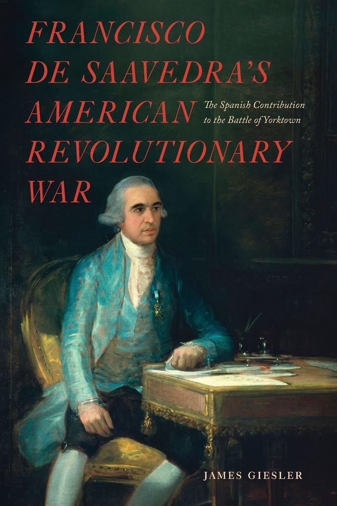 Francisco de Saavedra's American Revolutionary War The Spanish Contribution to the Battle of Yorktown
