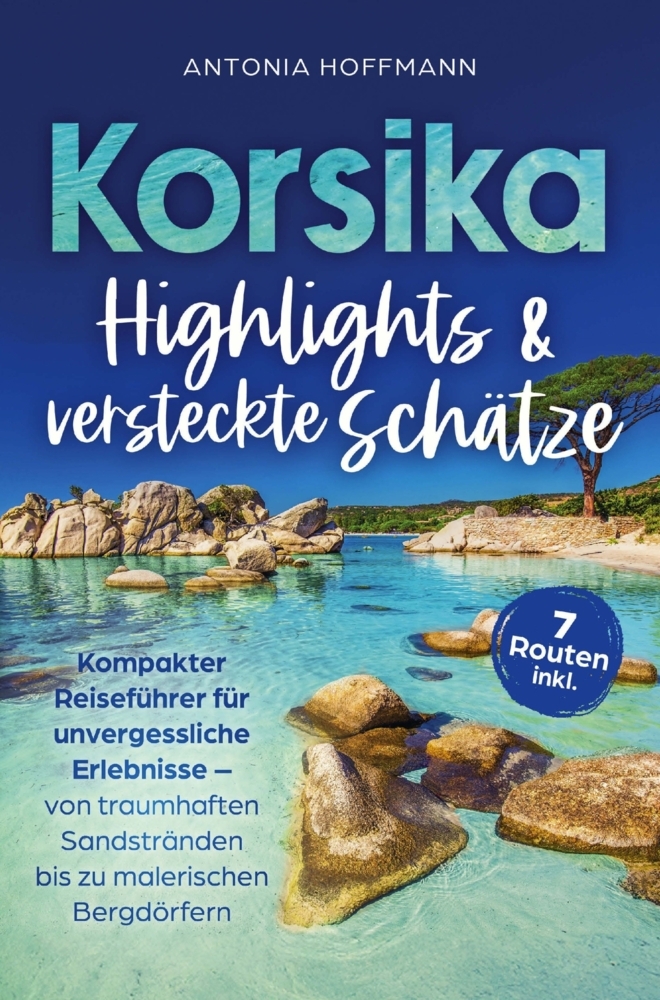 Korsika - Highlights und versteckte Schätze: Kompakter Reiseführer für unvergessliche Erlebnisse