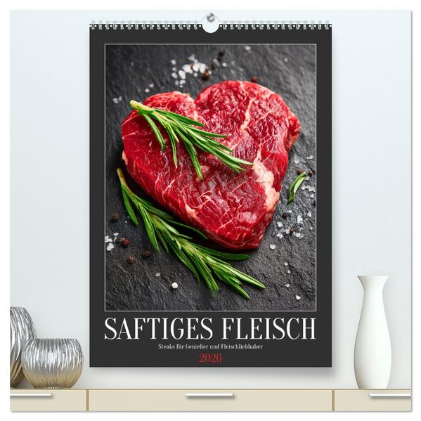 Saftiges Fleisch - Steaks für Genießer und Fleischliebhaber (hochwertiger Premium Wandkalender 2026 DIN A2 hoch) Kunstdruck in Hochglanz