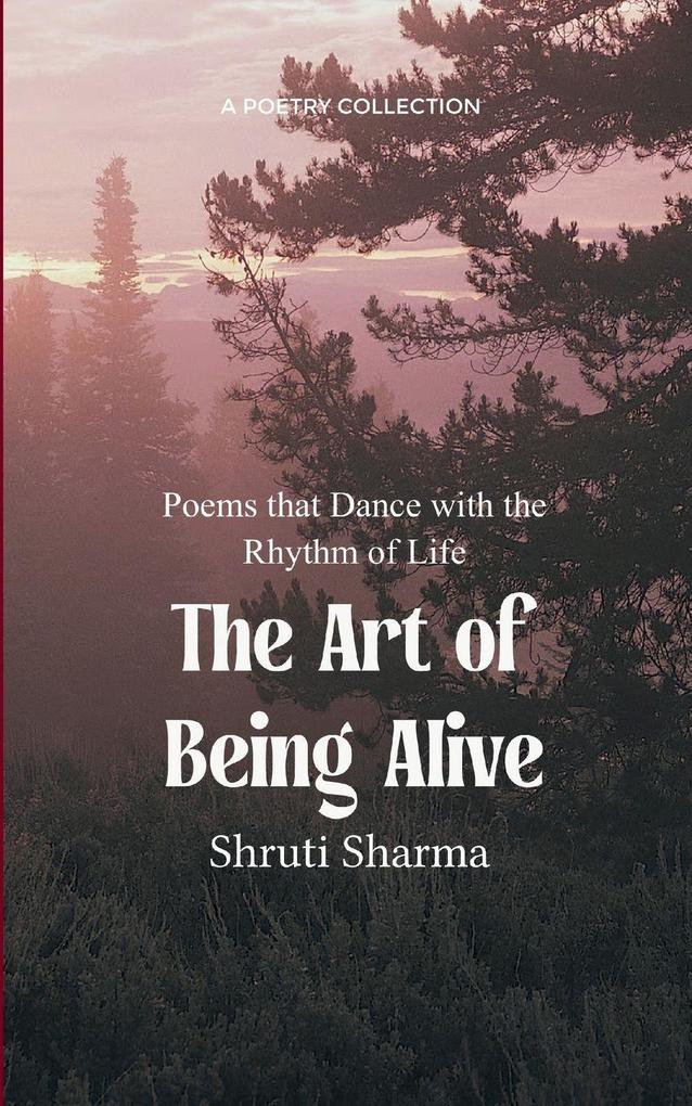 The Art of Being Alive Poems that Dance with the Rhythm of Life