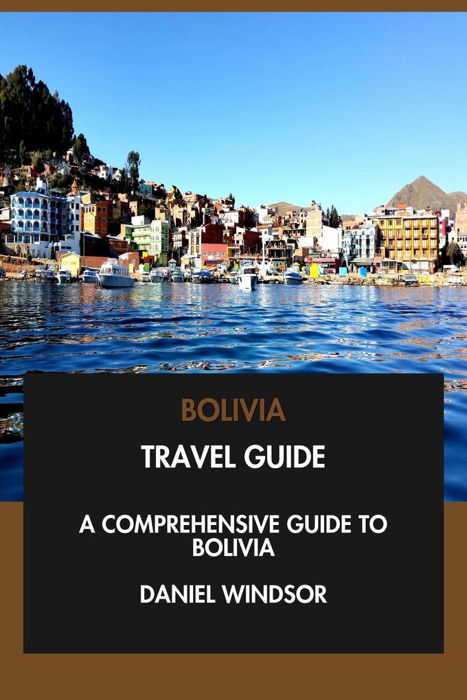 Bolivia Travel Guide: A Comprehensive Guide to Bolivia.