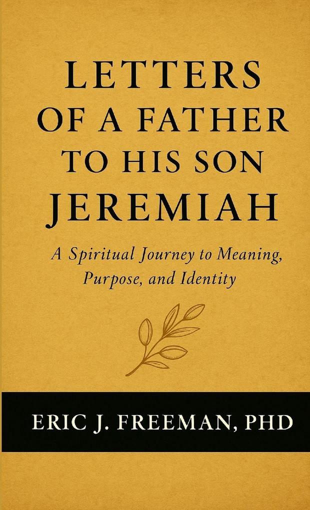 Letters of a Father to His Son Jeremiah- A Spiritual Journey to Meaning Purpose and Identity