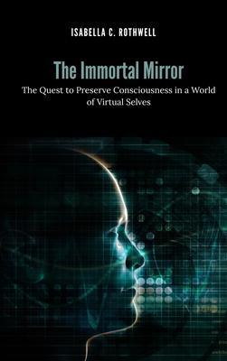 The Immortal Mirror: The Quest to Preserve Consciousness in a World of Virtual Selves