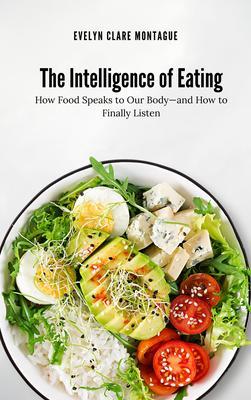 The Intelligence of Eating: How Food Speaks to Our Body-and How to Finally Listen