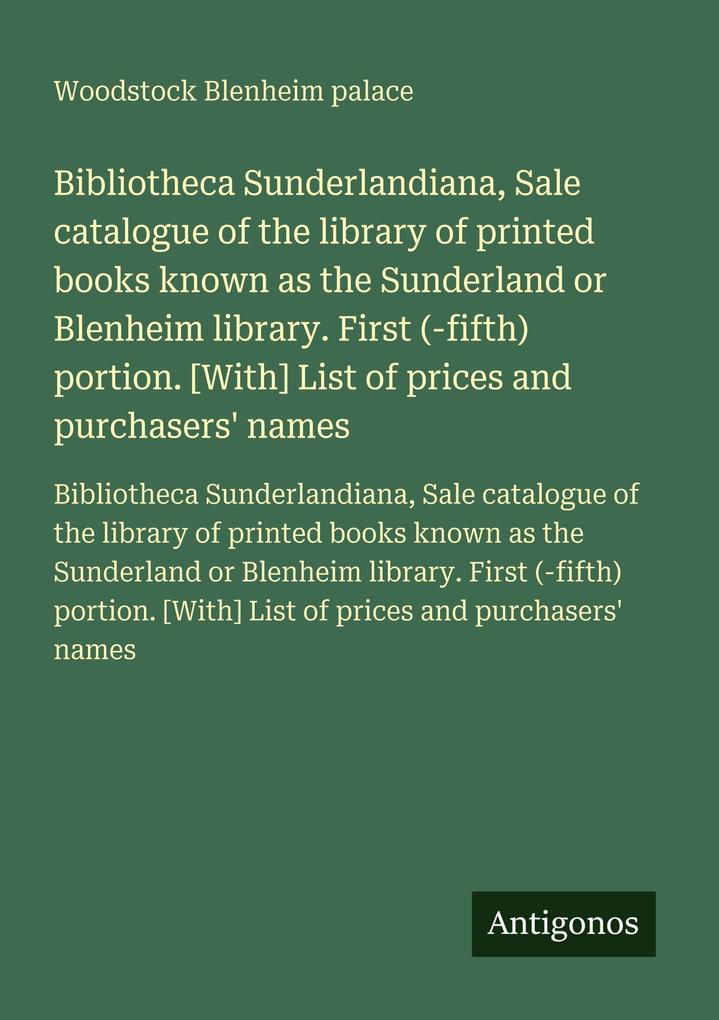 Bibliotheca Sunderlandiana Sale catalogue of the library of printed books known as the Sunderland or Blenheim library. First (-fifth) portion. [With] List of prices and purchasers' names