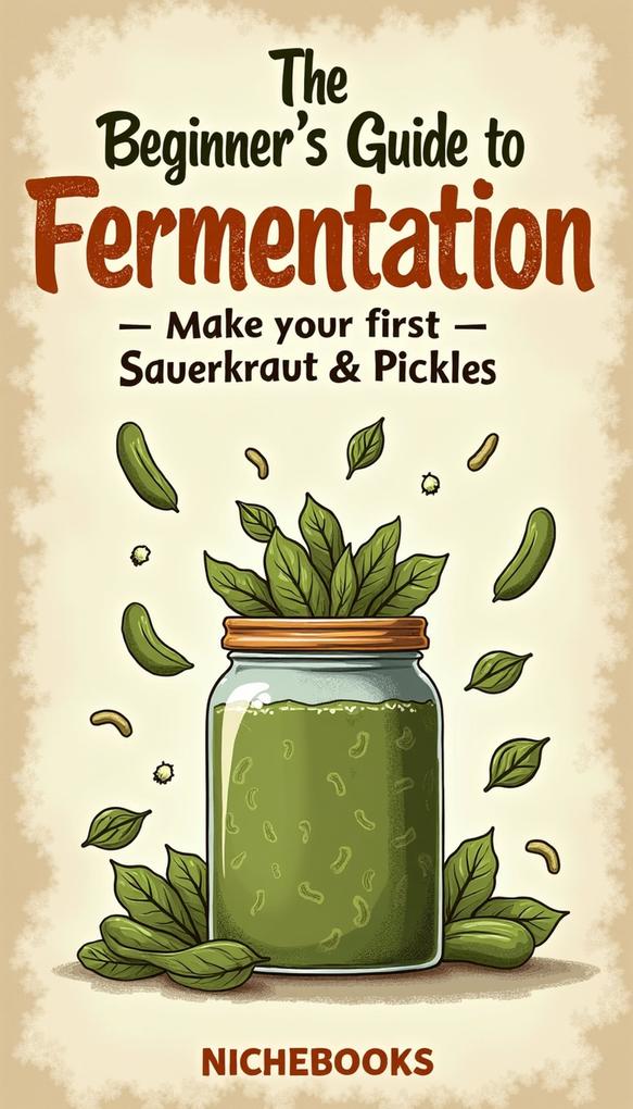 The Beginner's Guide to Fermentation: Make Your First Sauerkraut & Pickles