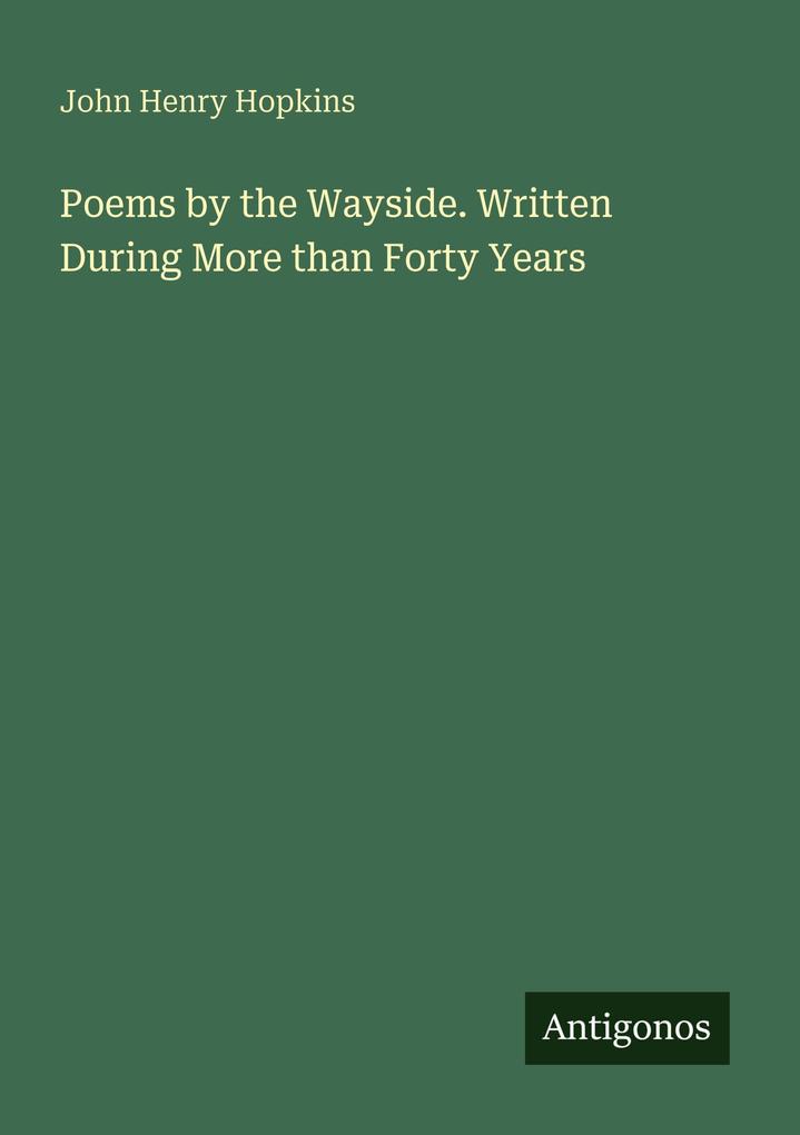 Poems by the Wayside. Written During More than Forty Years