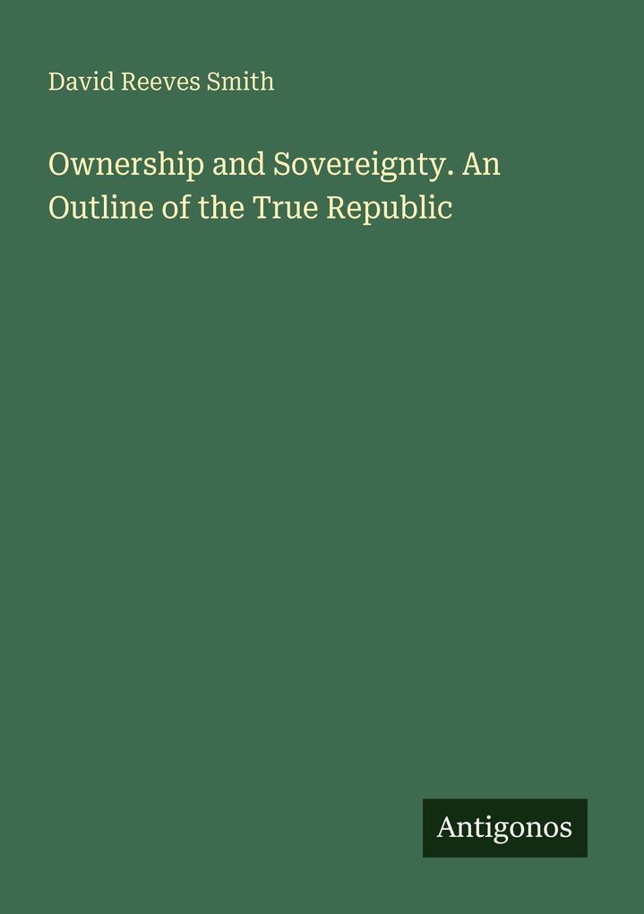 Ownership and Sovereignty. An Outline of the True Republic