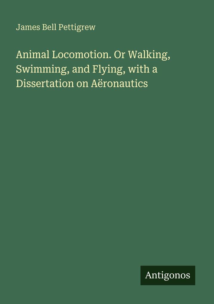 Animal Locomotion. Or Walking Swimming and Flying with a Dissertation on Aëronautics