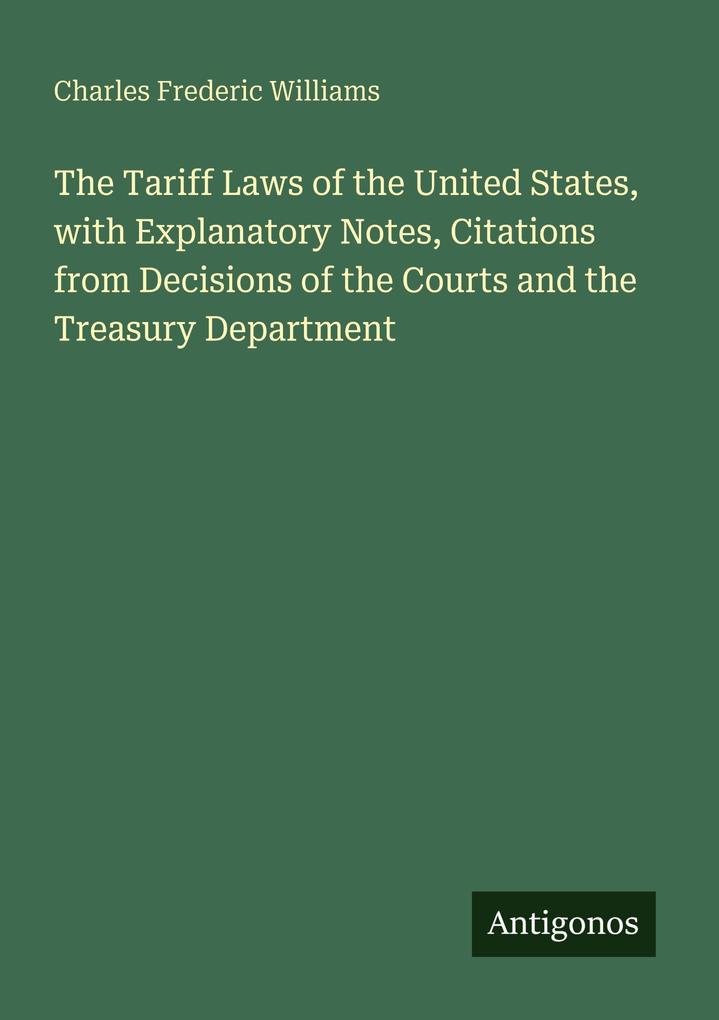 The Tariff Laws of the United States with Explanatory Notes Citations from Decisions of the Courts and the Treasury Department
