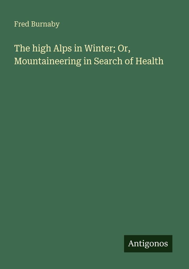The high Alps in Winter; Or Mountaineering in Search of Health