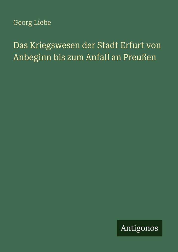 Das Kriegswesen der Stadt Erfurt von Anbeginn bis zum Anfall an Preußen