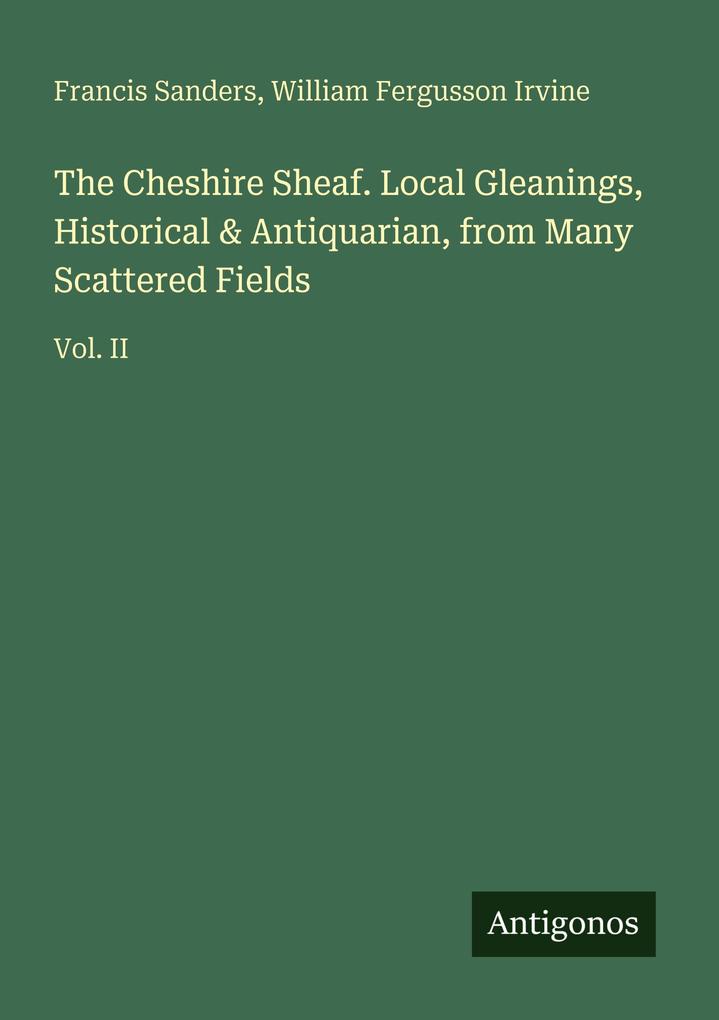 The Cheshire Sheaf. Local Gleanings Historical & Antiquarian from Many Scattered Fields