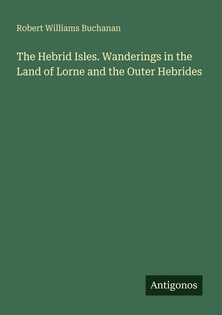 The Hebrid Isles. Wanderings in the Land of Lorne and the Outer Hebrides